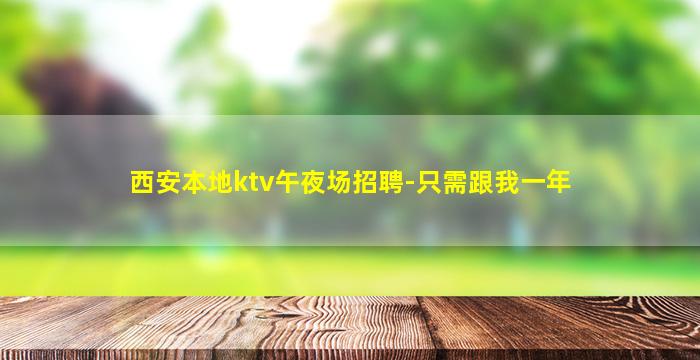 西安本地ktv午夜场招聘-只需跟我一年
